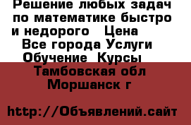 Решение любых задач по математике быстро и недорого › Цена ­ 30 - Все города Услуги » Обучение. Курсы   . Тамбовская обл.,Моршанск г.